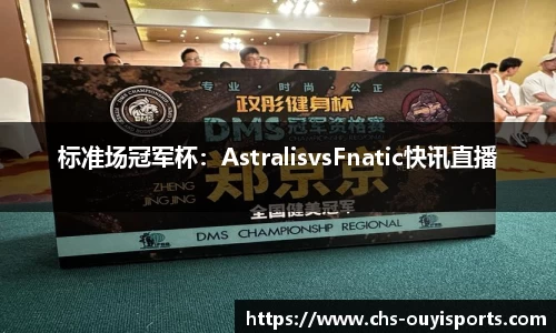 标准场冠军杯：AstralisvsFnatic快讯直播