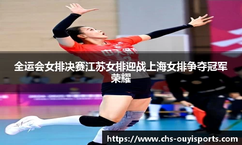 全运会女排决赛江苏女排迎战上海女排争夺冠军荣耀